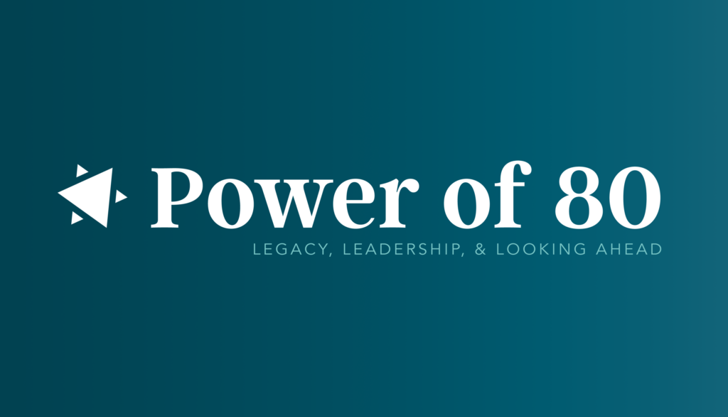 Power of 80. Legacy, Leadership, & Looking ahead